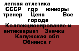 17.1) легкая атлетика :  1982 u - СССР - гдр  - юниоры  (тренер) › Цена ­ 299 - Все города Коллекционирование и антиквариат » Значки   . Калужская обл.,Обнинск г.